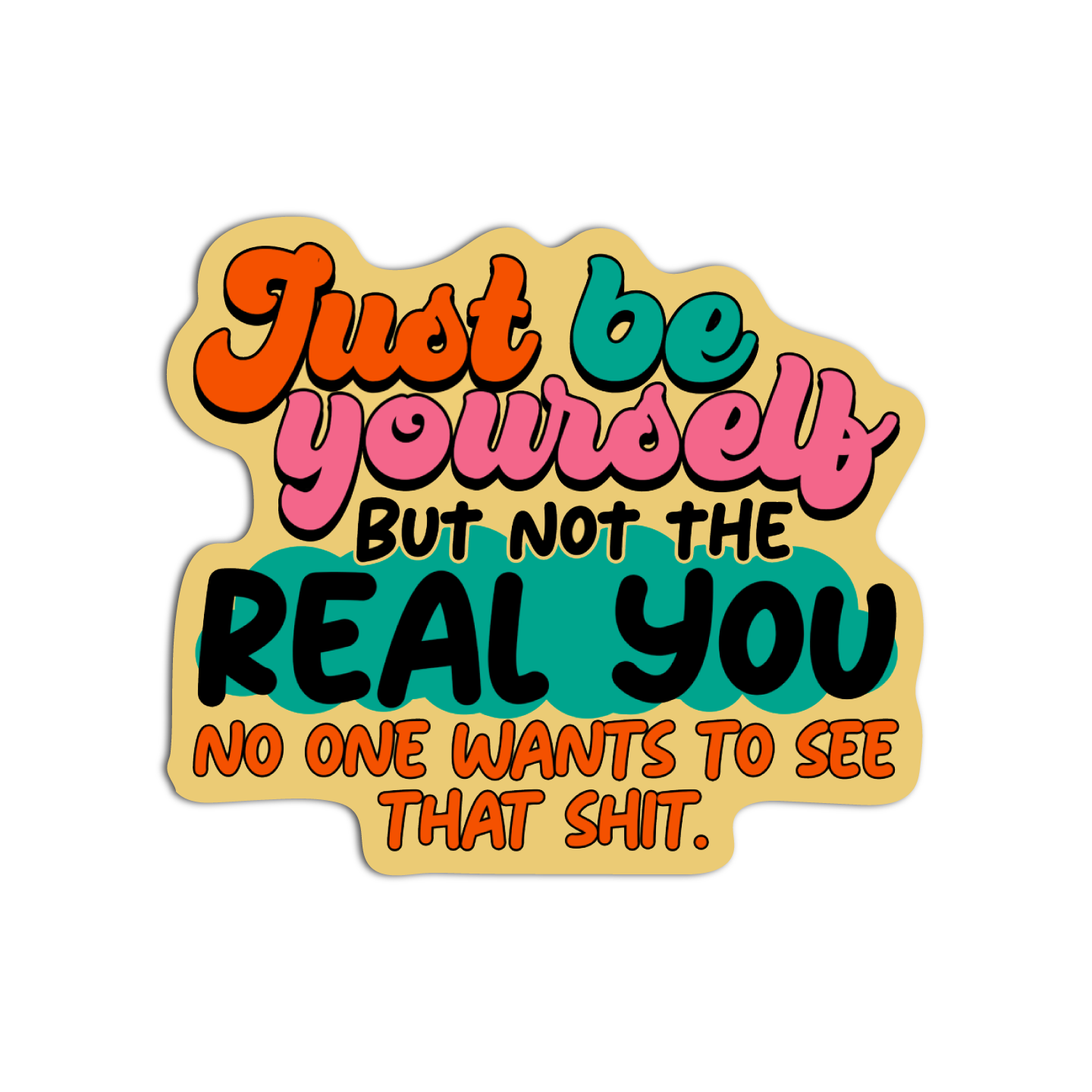 Just Be Yourself But Not The Real You No One Wants To See That Shit Disappointing