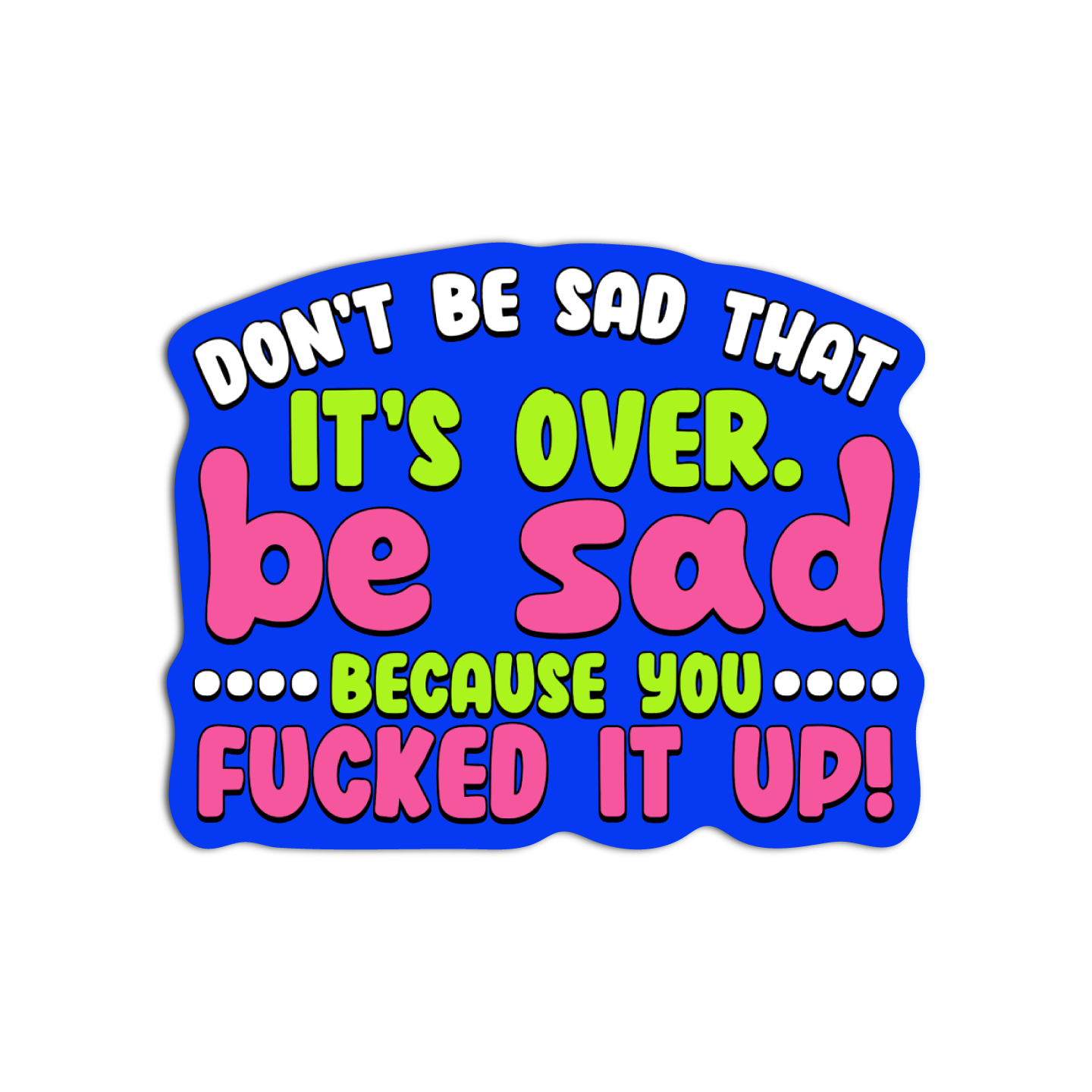 Don't Be Sad That It's Over Be Sad Because You Fucked It Up Disappointing