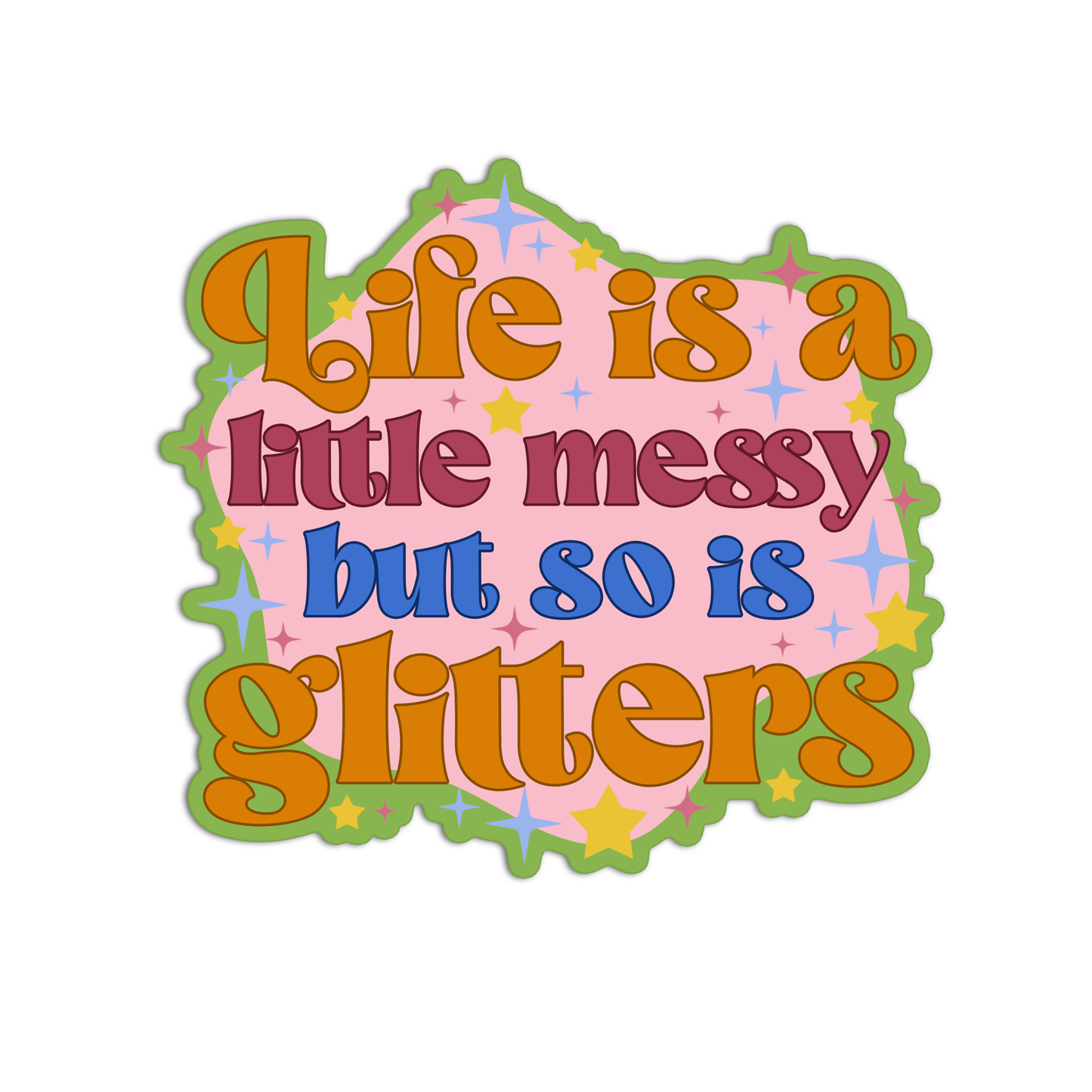 Life is a little messy but so is glitters