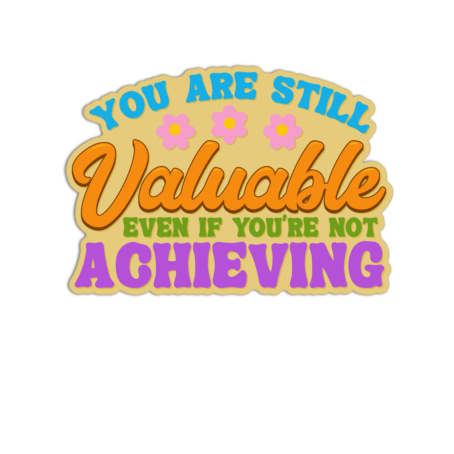 You are still valuable even if you're not achieving