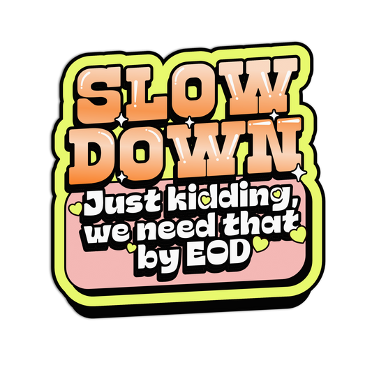Sticker with text 'SLOW DOWN Just kidding, we need that by EOD' on a white background