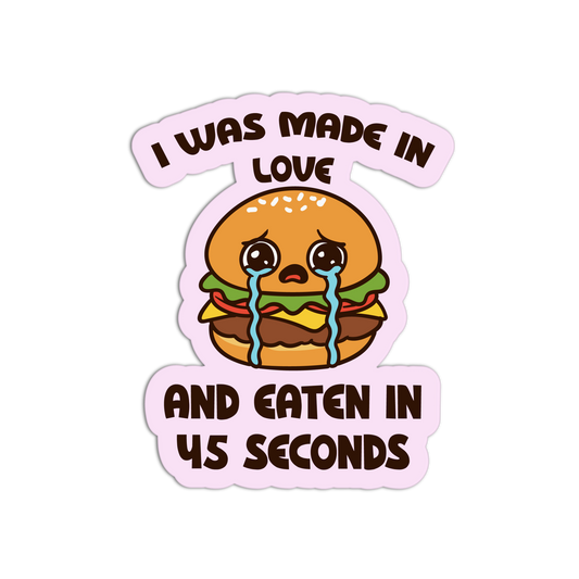 Cartoon hamburger with text 'I was made in love and eaten in 45 seconds' on a white background