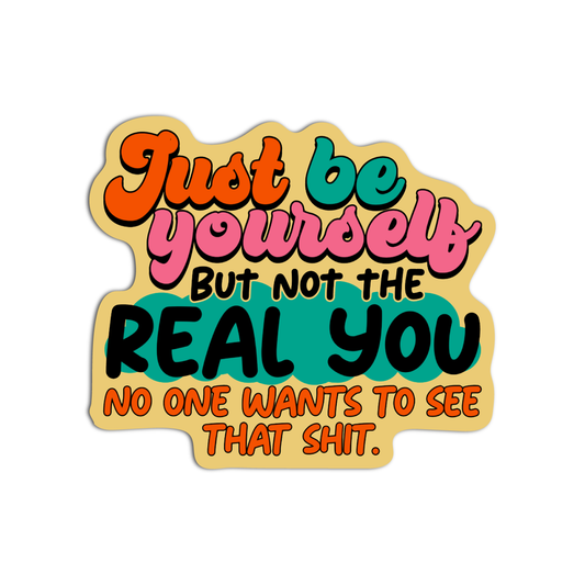 Just Be Yourself But Not The Real You No One Wants To See That Shit Disappointing