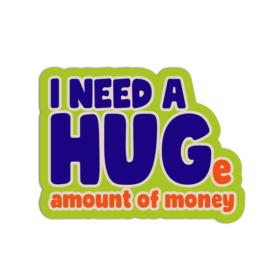 I Need a HUG(e Amount of Money)