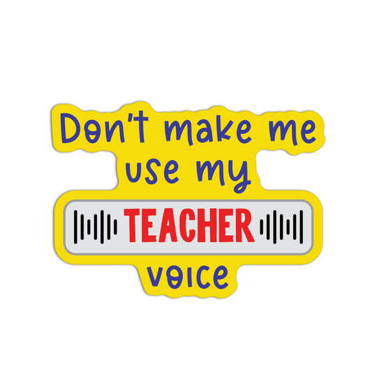 Don't Make Me Use My Teacher Voice Teacher Stickers
